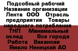 Подсобный рабочий › Название организации ­ Лента, ООО › Отрасль предприятия ­ Товары народного потребления (ТНП) › Минимальный оклад ­ 1 - Все города Работа » Вакансии   . Ямало-Ненецкий АО,Муравленко г.